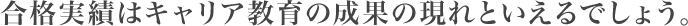 合格実績はキャリア教育の成果の現れといえるでしょう。