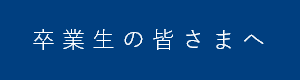 卒業生の皆さまへ